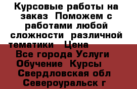 Курсовые работы на заказ. Поможем с работами любой сложности, различной тематики › Цена ­ 1 800 - Все города Услуги » Обучение. Курсы   . Свердловская обл.,Североуральск г.